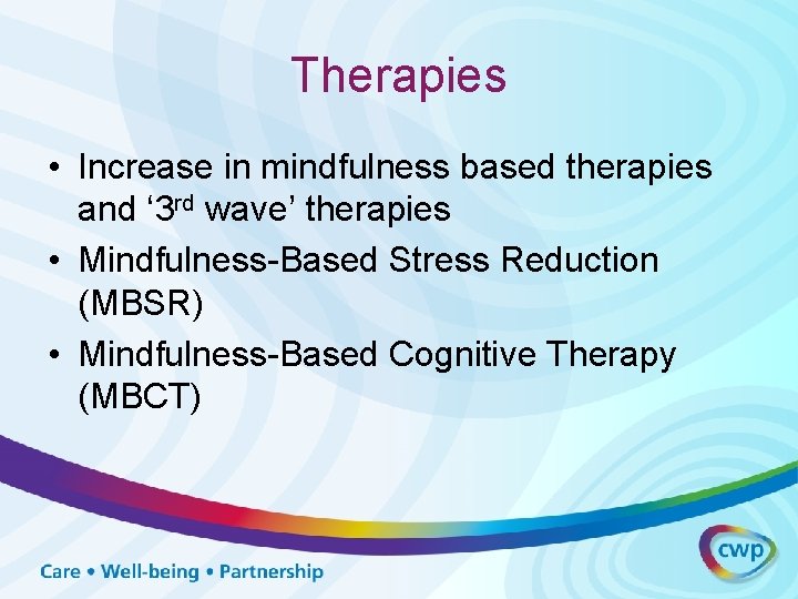 Therapies • Increase in mindfulness based therapies and ‘ 3 rd wave’ therapies •
