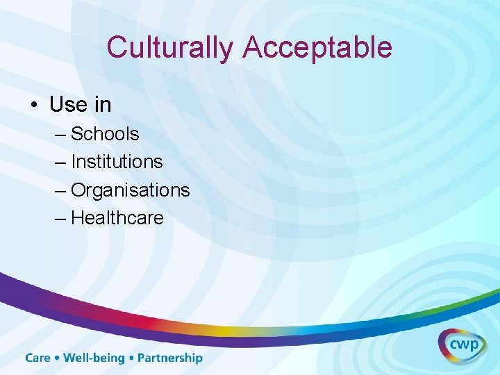 Culturally Acceptable • Use in – Schools – Institutions – Organisations – Healthcare 