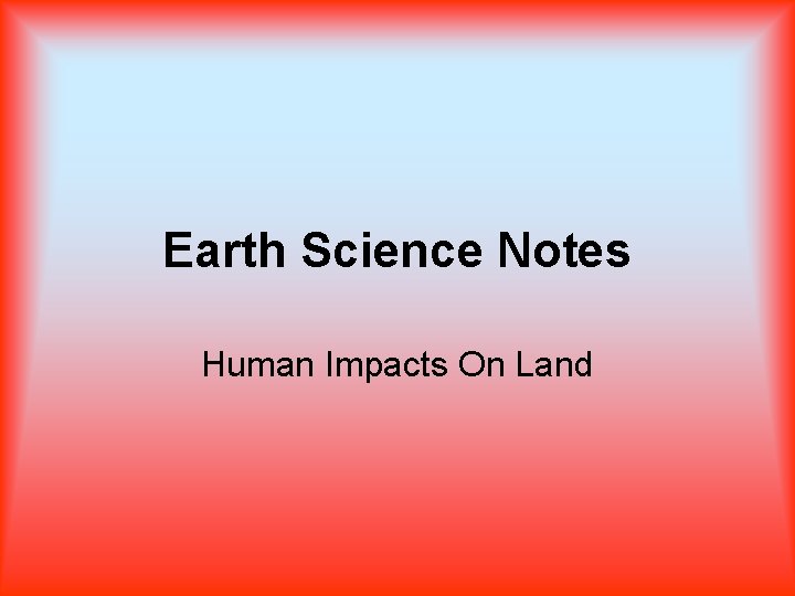 Earth Science Notes Human Impacts On Land 