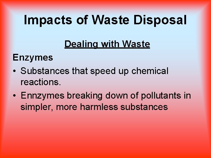 Impacts of Waste Disposal Dealing with Waste Enzymes • Substances that speed up chemical