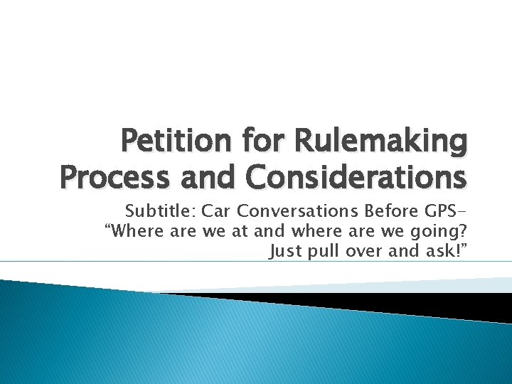 Petition for Rulemaking Process and Considerations Subtitle: Car Conversations Before GPS“Where are we at