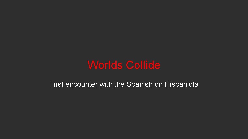 Worlds Collide First encounter with the Spanish on Hispaniola 