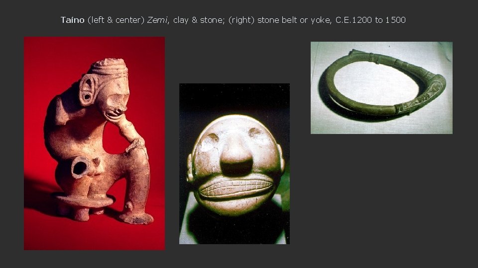 Taíno (left & center) Zemi, clay & stone; (right) stone belt or yoke, C.