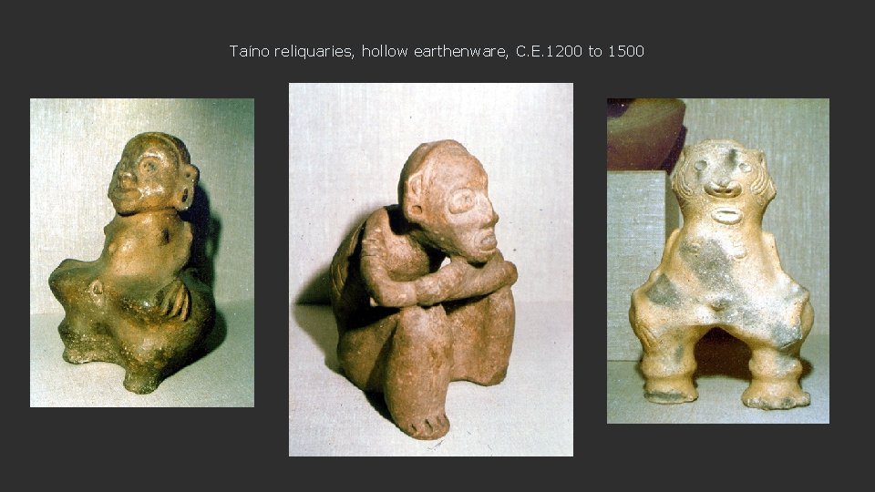 Taíno reliquaries, hollow earthenware, C. E. 1200 to 1500 