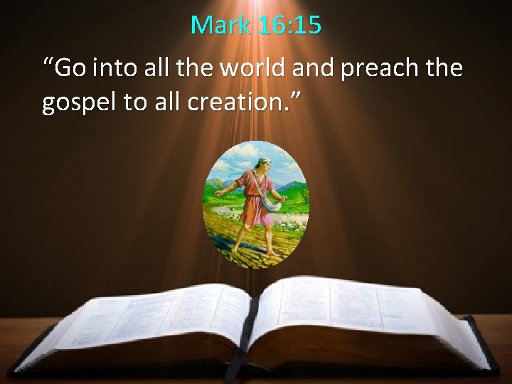 Mark 16: 15 “Go into all the world and preach the gospel to all Mark 16: 15 “Go into all the world and preach the gospel to all