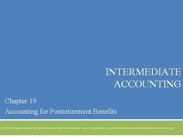 INTERMEDIATE ACCOUNTING Chapter 19 Accounting for Postretirement Benefits © 2013 Cengage Learning. All Rights
