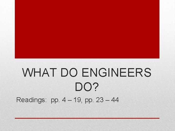 WHAT DO ENGINEERS DO? Readings: pp. 4 – 19, pp. 23 – 44 WHAT DO ENGINEERS DO? Readings: pp. 4 – 19, pp. 23 – 44