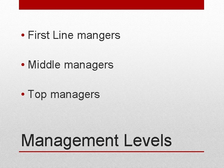 • First Line mangers • Middle managers • Top managers Management Levels • First Line mangers • Middle managers • Top managers Management Levels