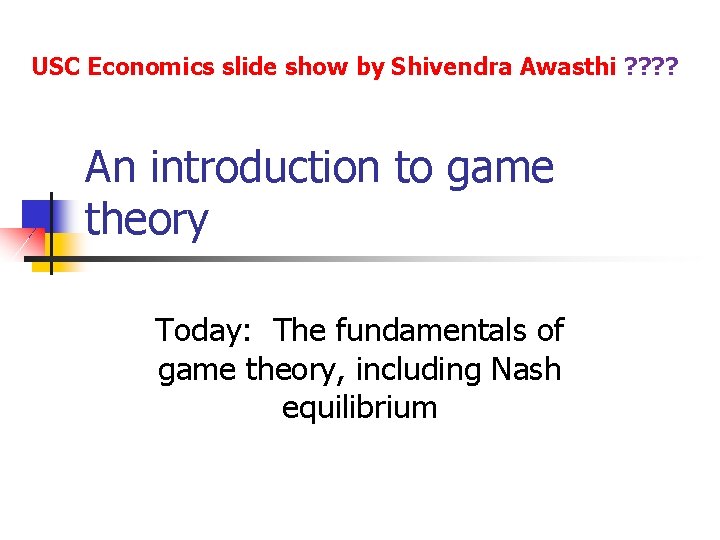 USC Economics slide show by Shivendra Awasthi ? ? An introduction to game theory