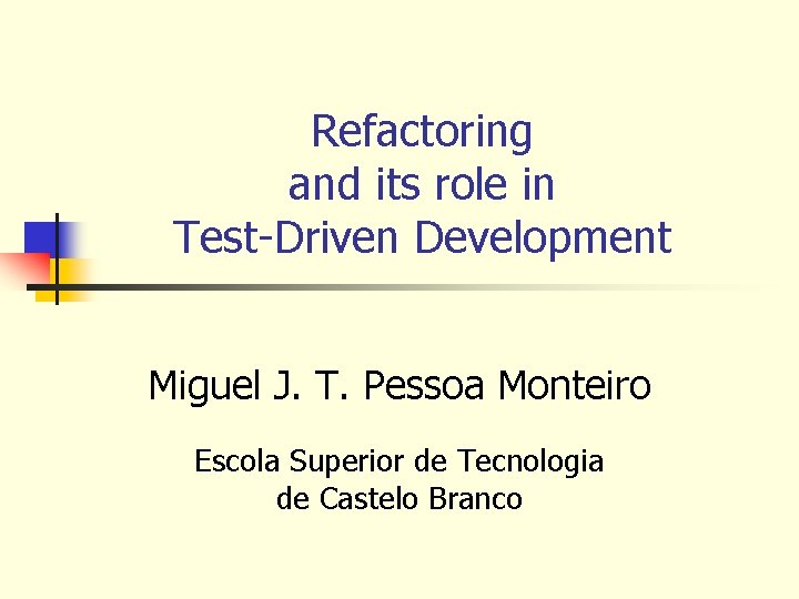 Refactoring and its role in Test-Driven Development Miguel J. T. Pessoa Monteiro Escola Superior