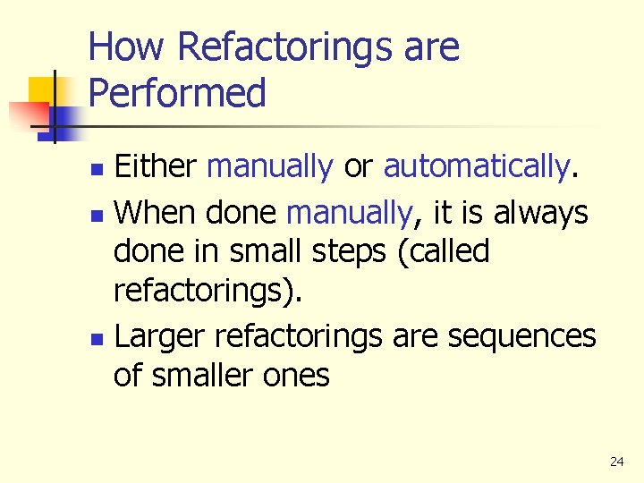 How Refactorings are Performed Either manually or automatically. n When done manually, it is