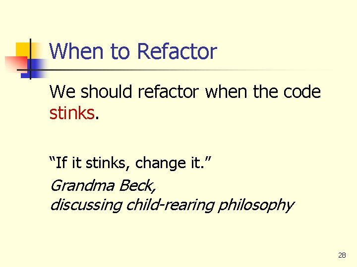 When to Refactor We should refactor when the code stinks. “If it stinks, change
