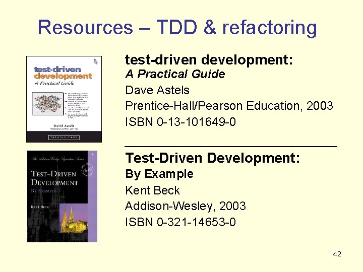 Resources – TDD & refactoring test-driven development: A Practical Guide Dave Astels Prentice-Hall/Pearson Education,