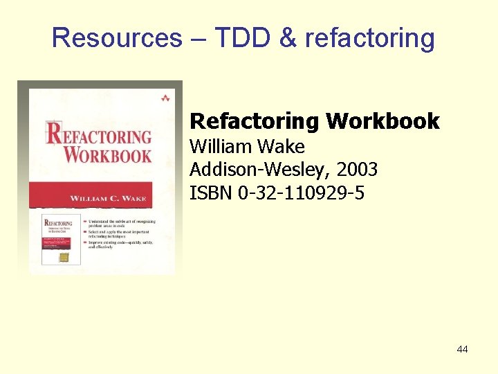 Resources – TDD & refactoring Refactoring Workbook William Wake Addison-Wesley, 2003 ISBN 0 -32