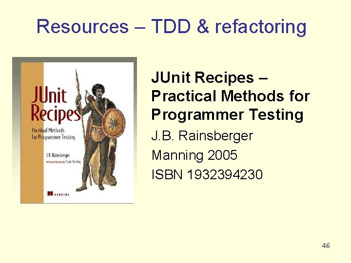 Resources – TDD & refactoring JUnit Recipes – Practical Methods for Programmer Testing J.