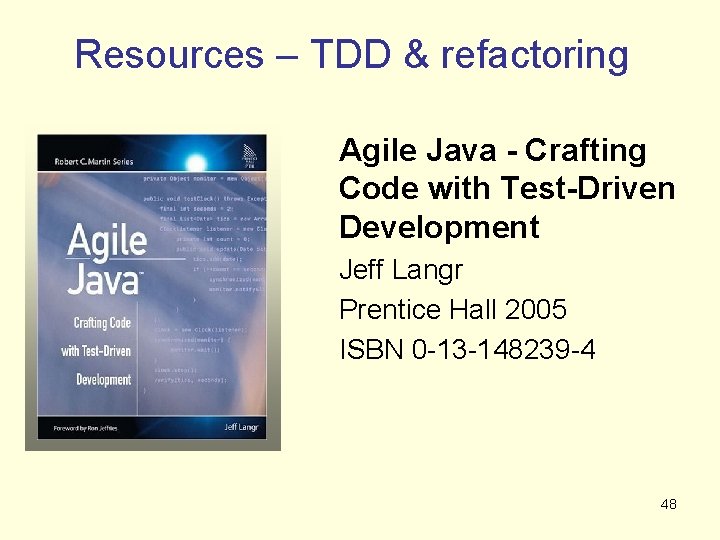 Resources – TDD & refactoring Agile Java - Crafting Code with Test-Driven Development Jeff