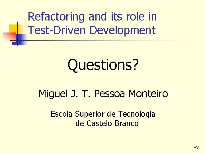 Refactoring and its role in Test-Driven Development Questions? Miguel J. T. Pessoa Monteiro Escola