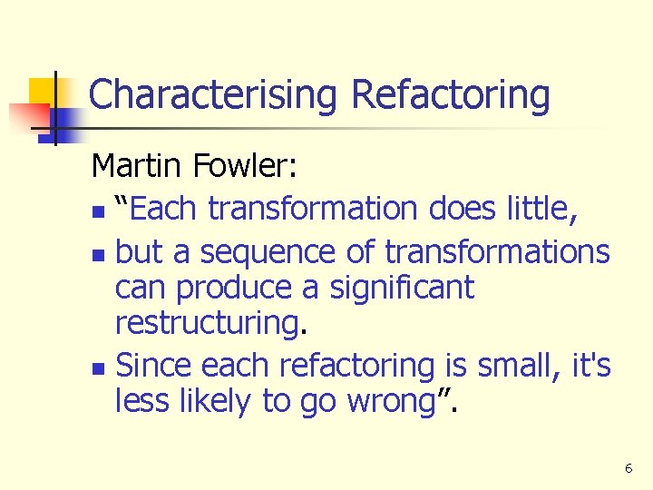Characterising Refactoring Martin Fowler: n “Each transformation does little, n but a sequence of