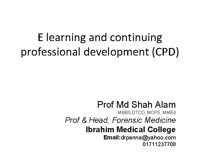 E learning and continuing professional development (CPD) Prof Md Shah Alam MBBS, DTCD, MCPS,