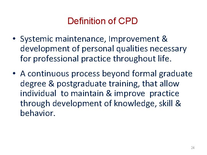 Definition of CPD • Systemic maintenance, Improvement & development of personal qualities necessary for