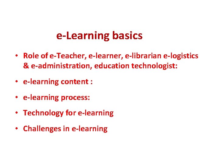 e-Learning basics • Role of e-Teacher, e-learner, e-librarian e-logistics & e-administration, education technologist: •