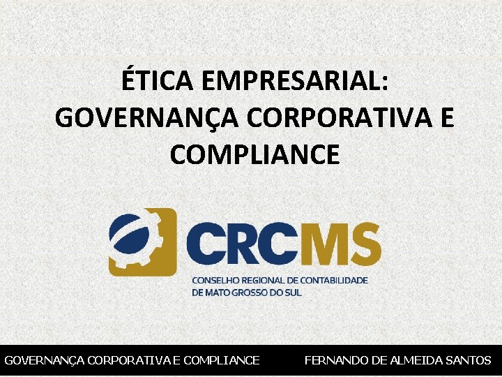 ÉTICA EMPRESARIAL: GOVERNANÇA CORPORATIVA E COMPLIANCE FERNANDO DE ALMEIDA SANTOS 