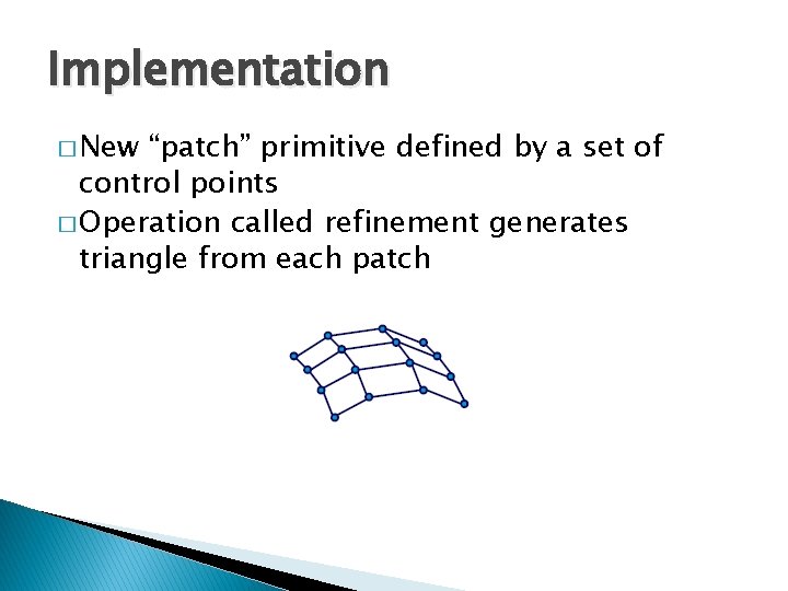 Implementation � New “patch” primitive defined by a set of control points � Operation