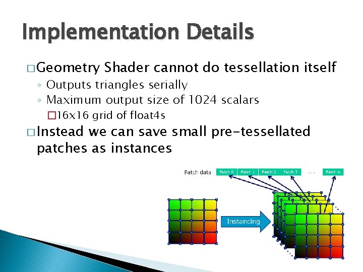 Implementation Details � Geometry Shader cannot do tessellation itself ◦ Outputs triangles serially ◦