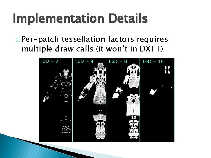 Implementation Details � Per-patch tessellation factors requires multiple draw calls (it won’t in DX