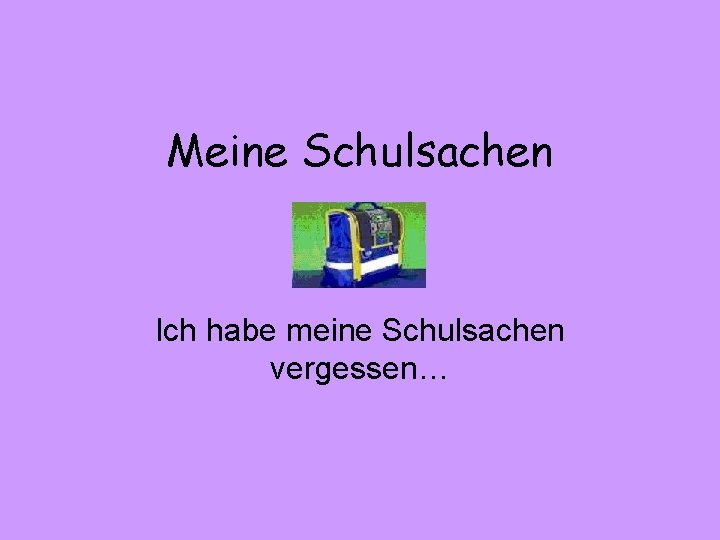 Meine Schulsachen Ich habe meine Schulsachen vergessen… 