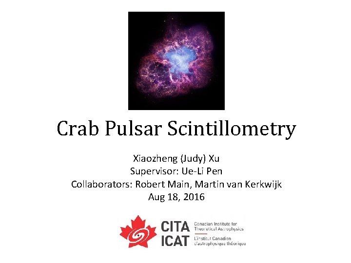 Crab Pulsar Scintillometry Xiaozheng (Judy) Xu Supervisor: Ue-Li Pen Collaborators: Robert Main, Martin van