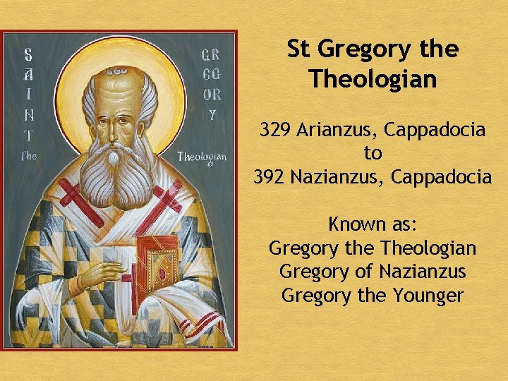 St Gregory the Theologian 329 Arianzus, Cappadocia to 392 Nazianzus, Cappadocia Known as: Gregory