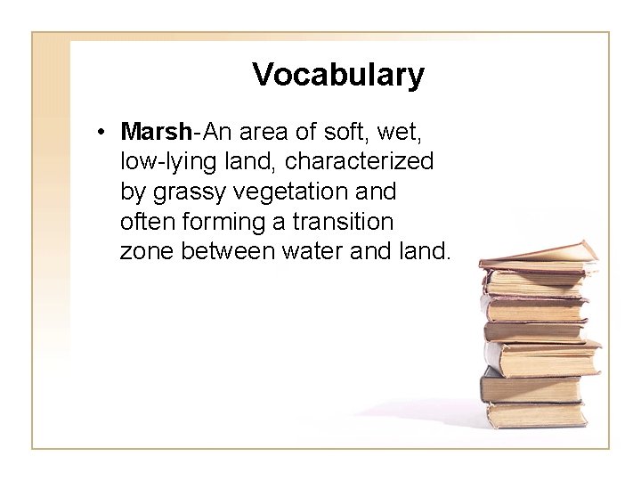 Vocabulary • Marsh-An area of soft, wet, low-lying land, characterized by grassy vegetation and Vocabulary • Marsh-An area of soft, wet, low-lying land, characterized by grassy vegetation and