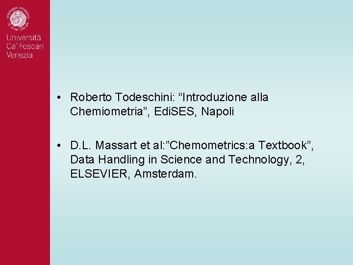 • Roberto Todeschini: “Introduzione alla Chemiometria”, Edi. SES, Napoli • D. L. Massart • Roberto Todeschini: “Introduzione alla Chemiometria”, Edi. SES, Napoli • D. L. Massart