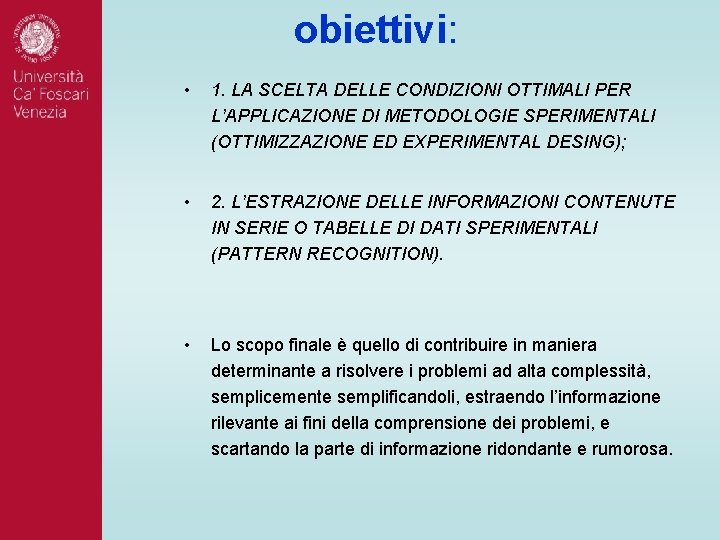 obiettivi: • 1. LA SCELTA DELLE CONDIZIONI OTTIMALI PER L’APPLICAZIONE DI METODOLOGIE SPERIMENTALI (OTTIMIZZAZIONE obiettivi: • 1. LA SCELTA DELLE CONDIZIONI OTTIMALI PER L’APPLICAZIONE DI METODOLOGIE SPERIMENTALI (OTTIMIZZAZIONE