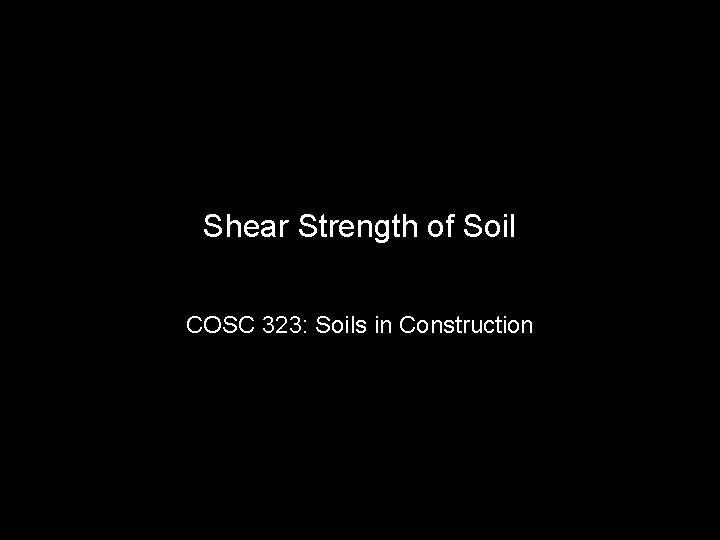 Shear Strength of Soil COSC 323: Soils in Construction 