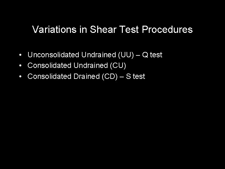 Variations in Shear Test Procedures • Unconsolidated Undrained (UU) – Q test • Consolidated