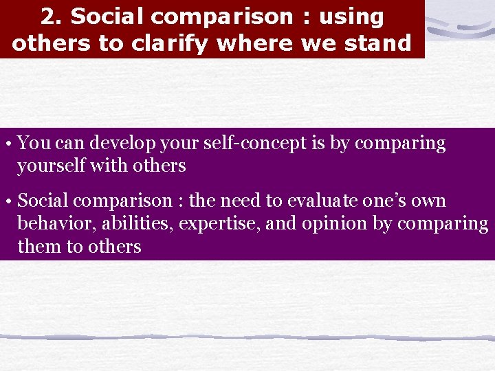 2. Social comparison : using others to clarify where we stand • You can