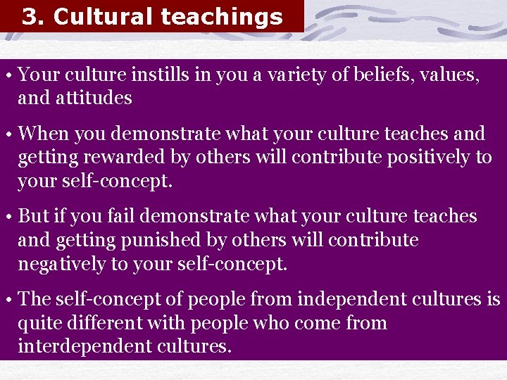 3. Cultural teachings • Your culture instills in you a variety of beliefs, values,