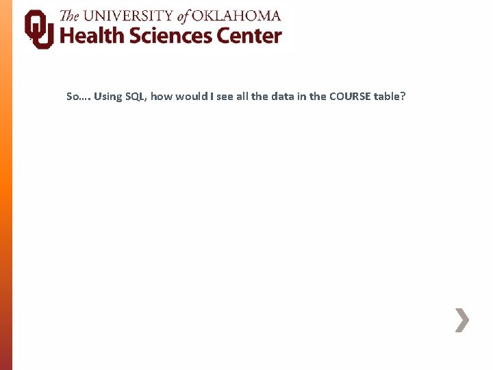 So…. Using SQL, how would I see all the data in the COURSE table?