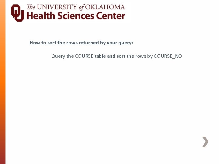 How to sort the rows returned by your query: Query the COURSE table and