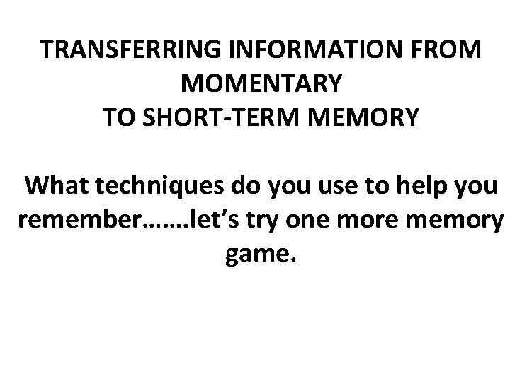 TRANSFERRING INFORMATION FROM MOMENTARY TO SHORT-TERM MEMORY What techniques do you use to help TRANSFERRING INFORMATION FROM MOMENTARY TO SHORT-TERM MEMORY What techniques do you use to help