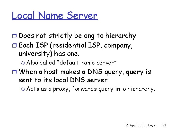 Local Name Server r Does not strictly belong to hierarchy r Each ISP (residential