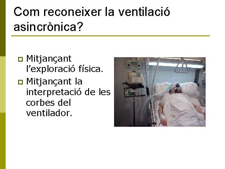 Com reconeixer la ventilació asincrònica? Mitjançant l’exploració física. p Mitjançant la interpretació de les