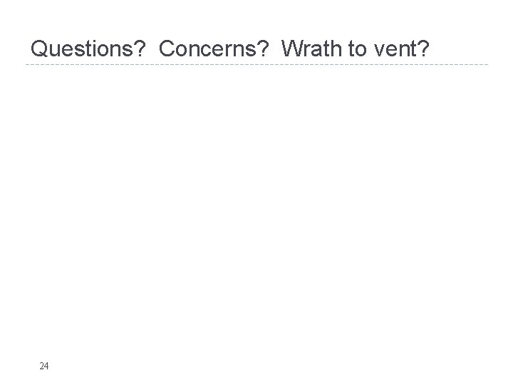 Questions? Concerns? Wrath to vent? 24 Questions? Concerns? Wrath to vent? 24