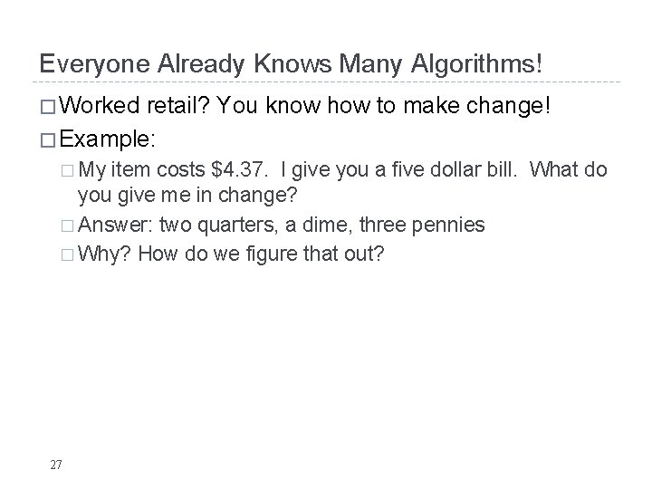 Everyone Already Knows Many Algorithms! � Worked retail? You know how to make change! Everyone Already Knows Many Algorithms! � Worked retail? You know how to make change!
