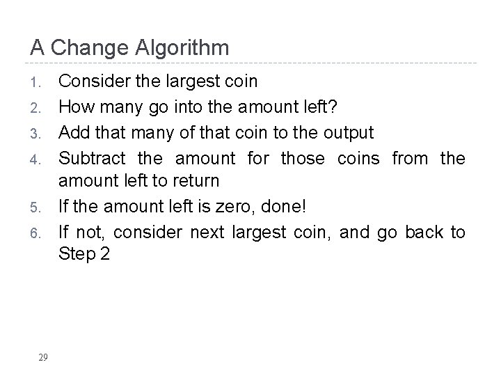 A Change Algorithm 1. 2. 3. 4. 5. 6. 29 Consider the largest coin A Change Algorithm 1. 2. 3. 4. 5. 6. 29 Consider the largest coin