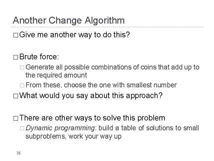 Another Change Algorithm � Give me another way to do this? � Brute force: Another Change Algorithm � Give me another way to do this? � Brute force: