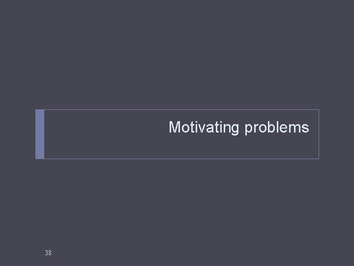 Motivating problems 38 Motivating problems 38