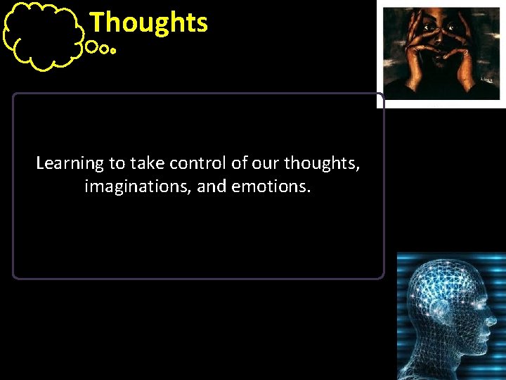 Thoughts Learning to take control of our thoughts, imaginations, and emotions. 